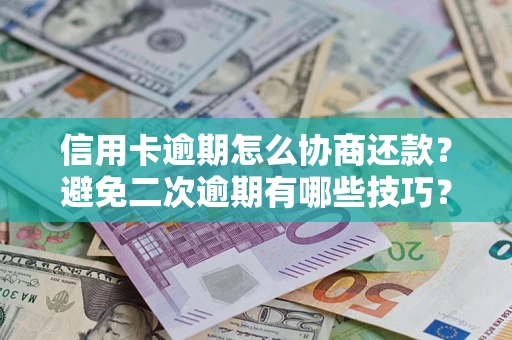 北京信用卡逾期怎么协商还款？避免二次逾期有哪些技巧？