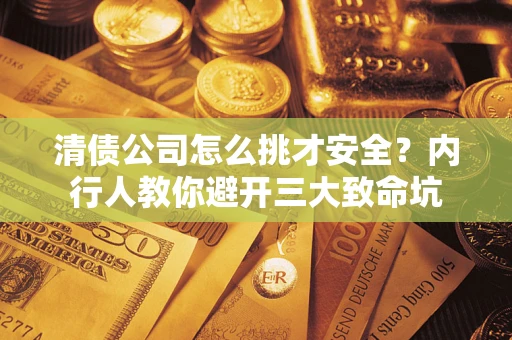 北京清债公司怎么挑才安全?内行人教你避开三大致命坑 北京清债公司怎么挑才安全?内行人教你避开三大致命坑