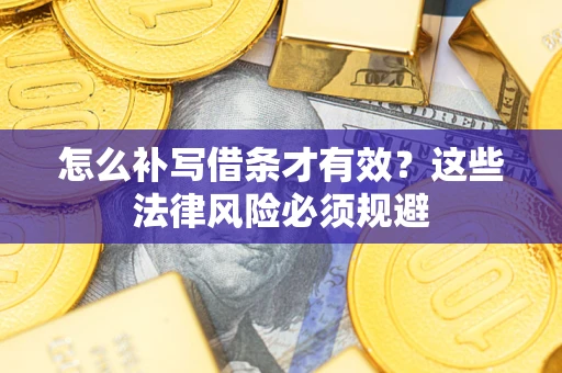 北京怎么补写借条才有效？这些法律风险必须规避