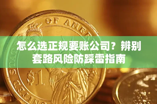 北京怎么选正规要账公司？辨别套路风险防踩雷指南