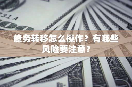 北京债务转移怎么操作？有哪些风险要注意？