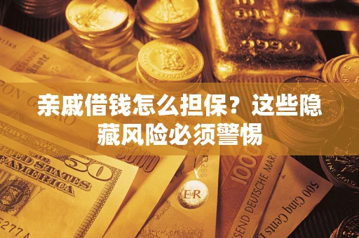 北京亲戚借钱怎么担保？这些隐藏风险必须警惕