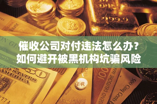 北京催收公司对付违法怎么办？如何避开被黑机构坑骗风险