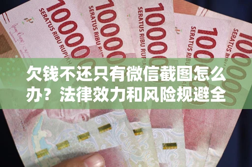 北京欠钱不还只有微信截图怎么办？法律效力和风险规避全解析