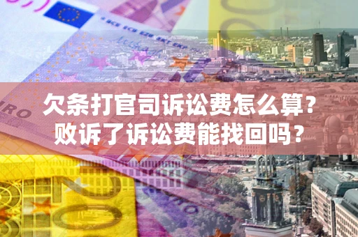 北京欠条打官司诉讼费怎么算？败诉了诉讼费能找回吗？