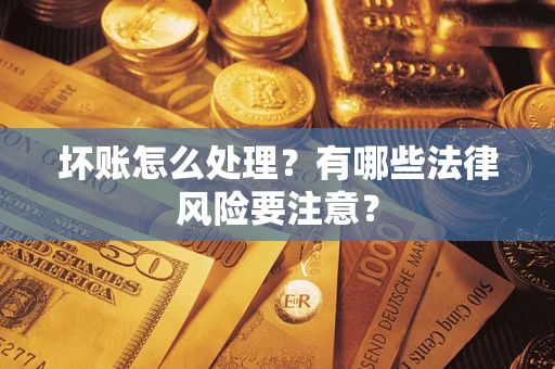 北京坏账怎么处理？有哪些法律风险要注意？