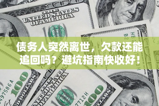 北京债务人突然离世，欠款还能追回吗？避坑指南快收好！