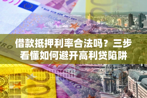 北京借款抵押利率合法吗？三步看懂如何避开高利贷陷阱