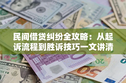 北京民间借贷纠纷全攻略：从起诉流程到胜诉技巧一文讲清