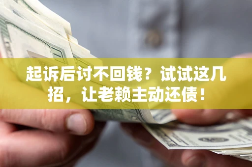 北京起诉后讨不回钱？试试这几招，让老赖主动还债！