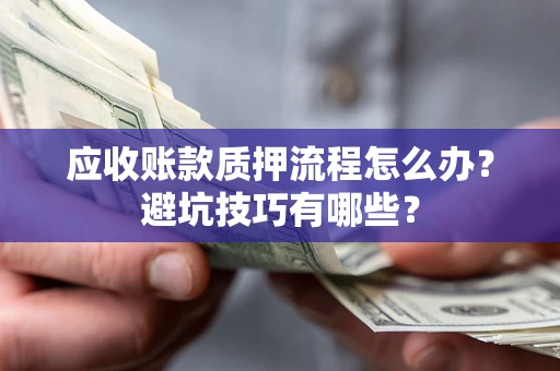 北京应收账款质押流程怎么办？避坑技巧有哪些？