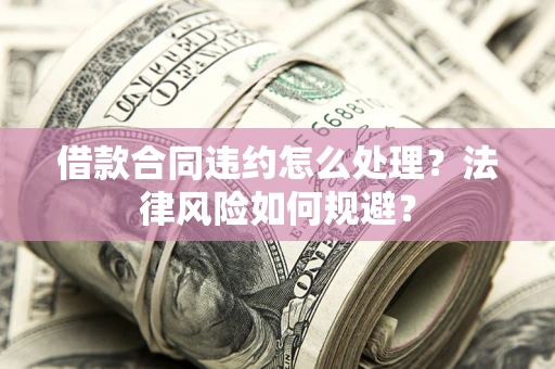 北京借款合同违约怎么处理？法律风险如何规避？