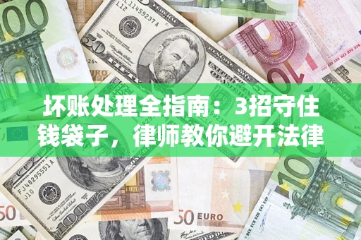 北京坏账处理全指南：3招守住钱袋子，律师教你避开法律雷区