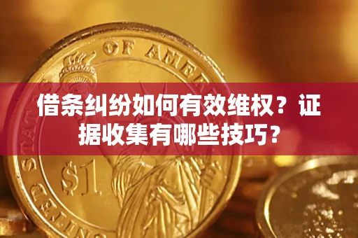 北京借条纠纷如何有效维权？证据收集有哪些技巧？