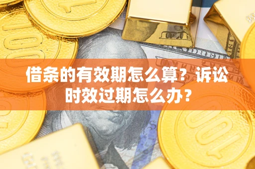 北京借条的有效期怎么算？诉讼时效过期怎么办？