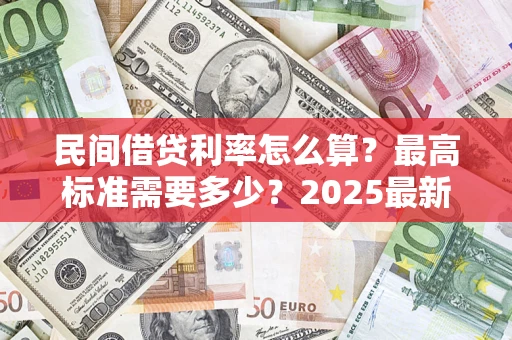 北京民间借贷利率怎么算？最高标准需要多少？2025最新避坑指南