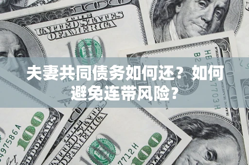 北京夫妻共同债务如何还？如何避免连带风险？