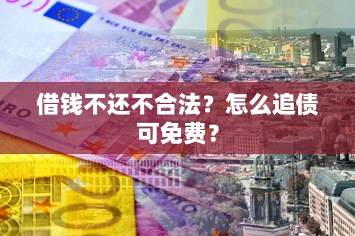 北京借钱不还不合法？怎么追债可免费？