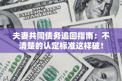 北京夫妻共同债务追回指南：不清楚的认定标准这样破！