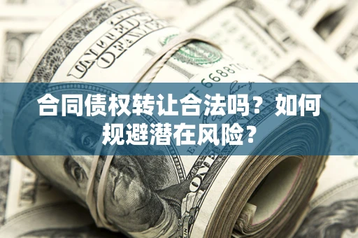 北京合同债权转让合法吗?如何规避潜在风险? 北京合同债权转让合法吗?如何规避潜在风险?