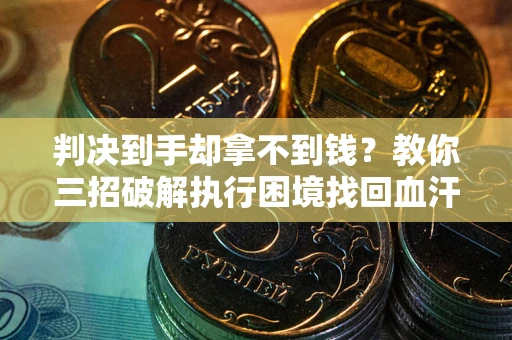 北京判决到手却拿不到钱？教你三招破解执行困境找回血汗钱
