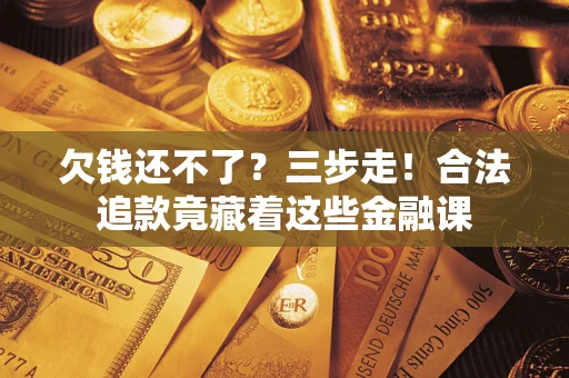 北京欠钱还不了？三步走！合法追款竟藏着这些金融课