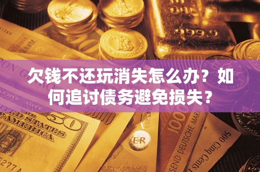 北京欠钱不还玩消失怎么办？如何追讨债务避免损失？