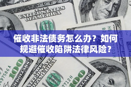 北京催收非法债务怎么办？如何规避催收陷阱法律风险？