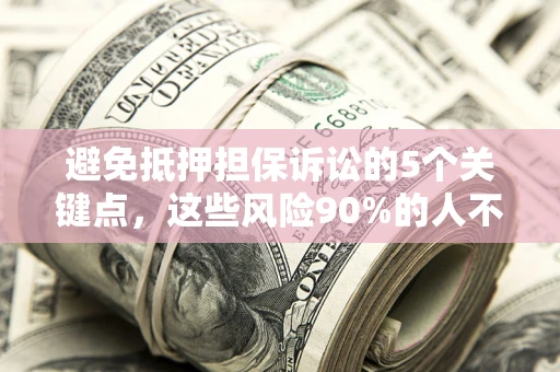 北京避免抵押担保诉讼的5个关键点，这些风险90%的人不知道！