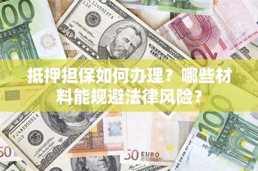 北京抵押担保如何办理？哪些材料能规避法律风险？