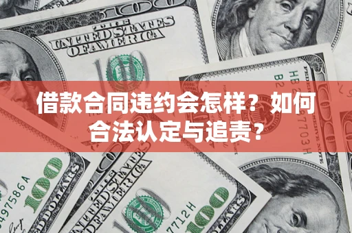 北京借款合同违约会怎样？如何合法认定与追责？