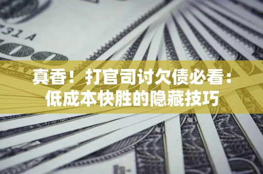 北京真香！打官司讨欠债必看：低成本快胜的隐藏技巧