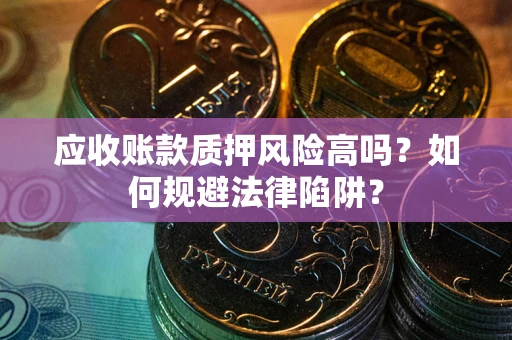 北京应收账款质押风险高吗？如何规避法律陷阱？