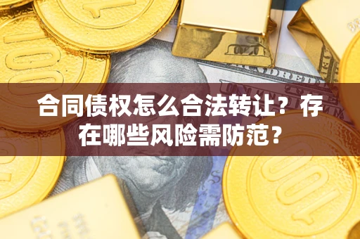 北京合同债权怎么合法转让？存在哪些风险需防范？