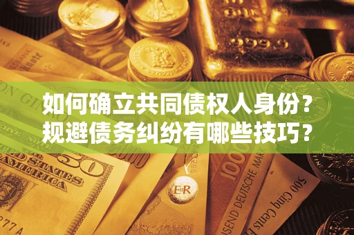 北京如何确立共同债权人身份？规避债务纠纷有哪些技巧？