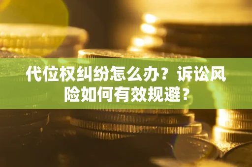 北京代位权纠纷怎么办？诉讼风险如何有效规避？