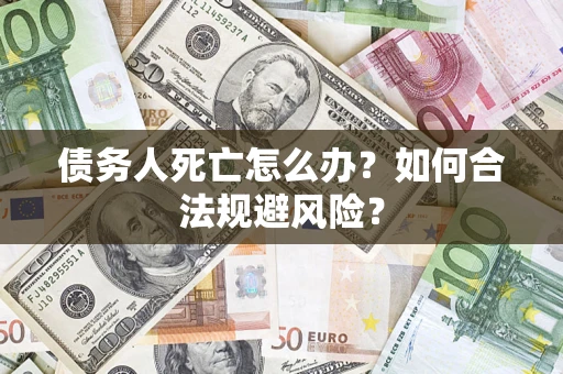 北京债务人死亡怎么办？如何合法规避风险？