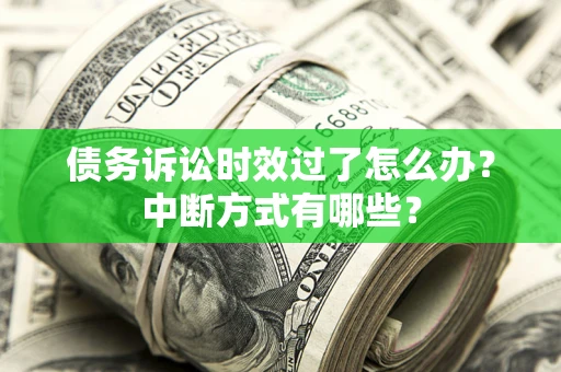 北京债务诉讼时效过了怎么办？中断方式有哪些？