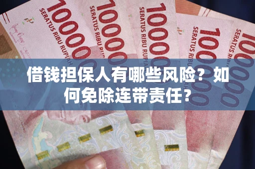 北京借钱担保人有哪些风险？如何免除连带责任？
