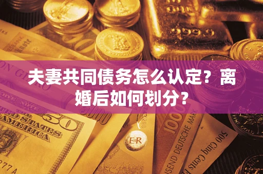北京夫妻共同债务怎么认定？离婚后如何划分？