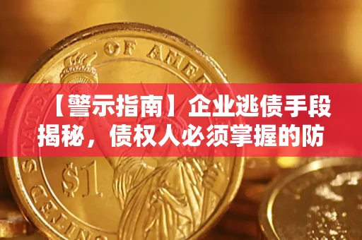 北京【警示指南】企业逃债手段揭秘，债权人必须掌握的防坑宝典