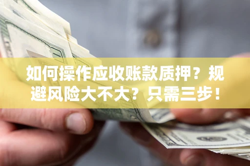 北京如何操作应收账款质押？规避风险大不大？只需三步！
