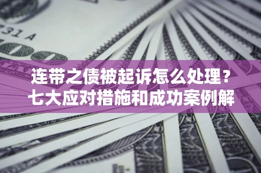 北京连带之债被起诉怎么处理？七大应对措施和成功案例解析