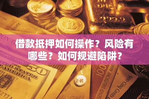 北京借款抵押如何操作?风险有哪些?如何规避陷阱? 北京借款抵押如何操作?风险有哪些?如何规避陷阱?