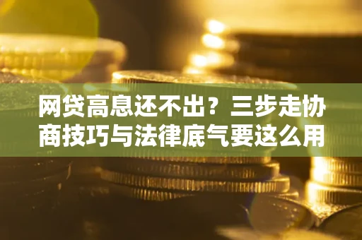北京网贷高息还不出？三步走协商技巧与法律底气要这么用