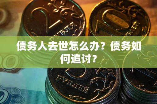 北京债务人去世怎么办？债务如何追讨？