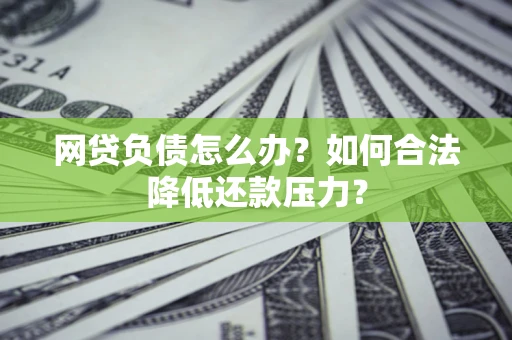 北京网贷负债怎么办？如何合法降低还款压力？