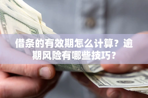 北京借条的有效期怎么计算？逾期风险有哪些技巧？