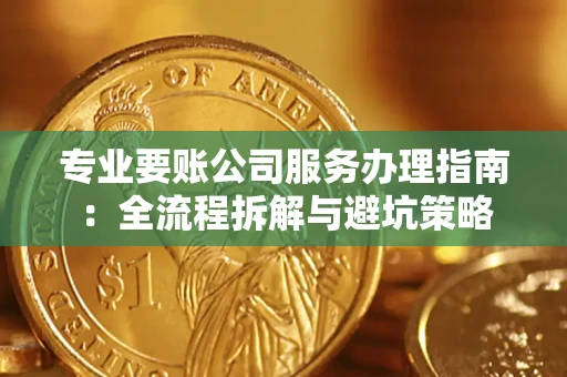 北京专业要账公司服务办理指南：全流程拆解与避坑策略