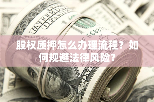 北京股权质押怎么办理流程？如何规避法律风险？